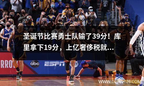 圣诞节比赛勇士队输了39分！库里拿下19分，上亿奢侈税就白交了