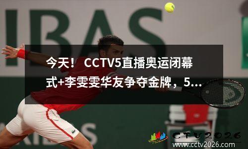 今天！ CCTV5直播奥运闭幕式+李雯雯华友争夺金牌，5+转会美国男篮