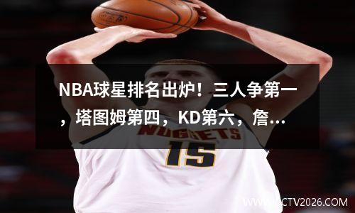 NBA球星排名出炉！三人争第一，塔图姆第四，KD第六，詹姆斯太意外了