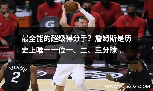 最全能的超级得分手？詹姆斯是历史上唯一一位一、二、三分球都进入前十的球员。