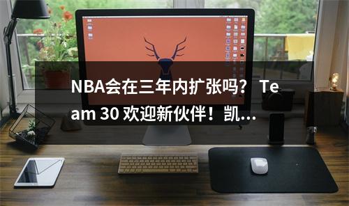 NBA会在三年内扩张吗？ Team 30 欢迎新伙伴！凯尔特人影响计划进展