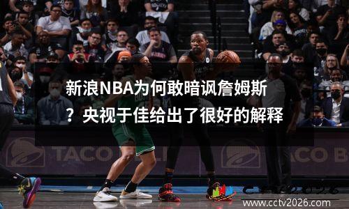 新浪NBA为何敢暗讽詹姆斯？央视于佳给出了很好的解释