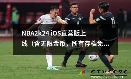 NBA2k24 iOS直营版上线（含无限金币，所有存档免费）