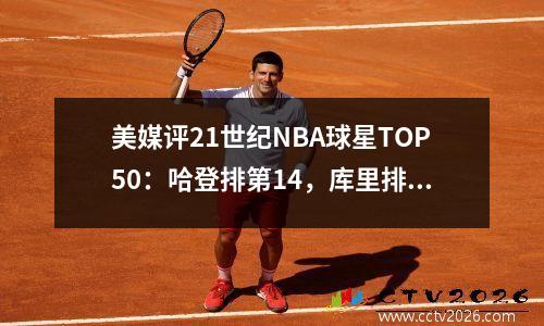 美媒评21世纪NBA球星TOP50：哈登排第14，库里排第5，科比仅排第4，詹姆斯夺冠