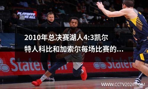 2010年总决赛湖人4:3凯尔特人科比和加索尔每场比赛的具体数据