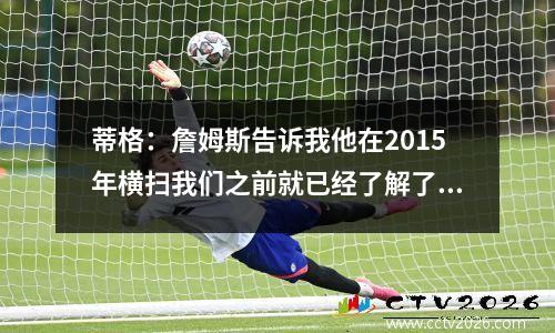蒂格：詹姆斯告诉我他在2015年横扫我们之前就已经了解了我们