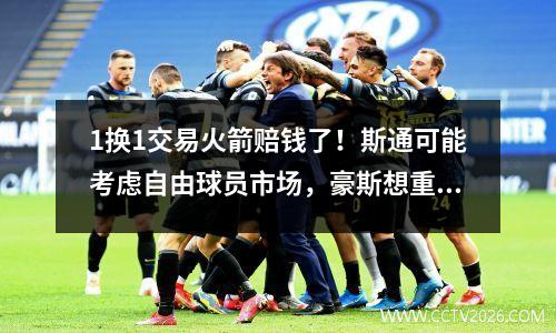 1换1交易火箭赔钱了！斯通可能考虑自由球员市场，豪斯想重返NBA打球