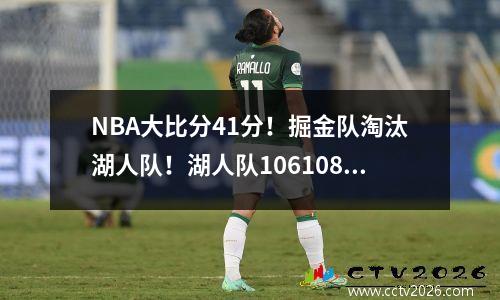 NBA大比分41分！掘金队淘汰湖人队！湖人队106108险胜掘金队！詹姆斯30分