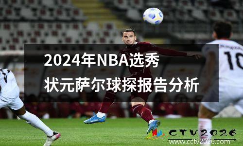 2024年NBA选秀状元萨尔球探报告分析