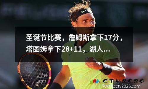 圣诞节比赛，詹姆斯拿下17分，塔图姆拿下28+11，湖人队以40分输给凯尔特人队。