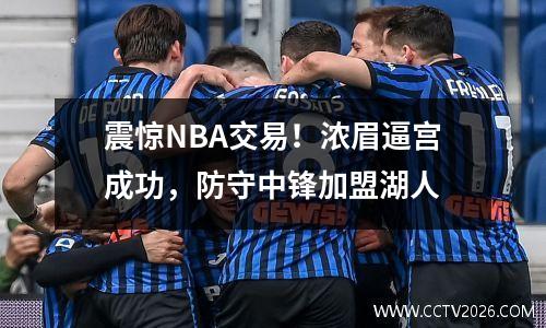 震惊NBA交易！浓眉逼宫成功，防守中锋加盟湖人