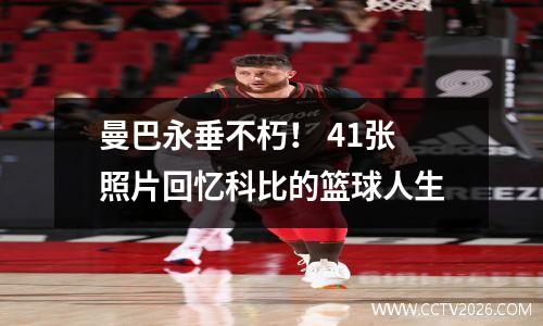 曼巴永垂不朽！ 41张照片回忆科比的篮球人生