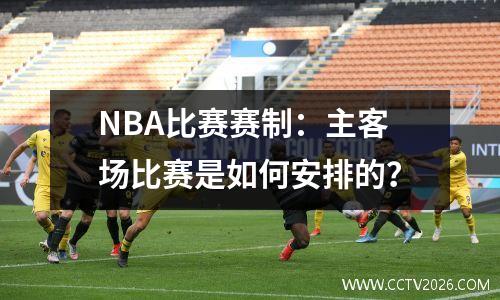 NBA比赛赛制：主客场比赛是如何安排的？