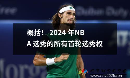 概括！ 2024 年NBA 选秀的所有首轮选秀权
