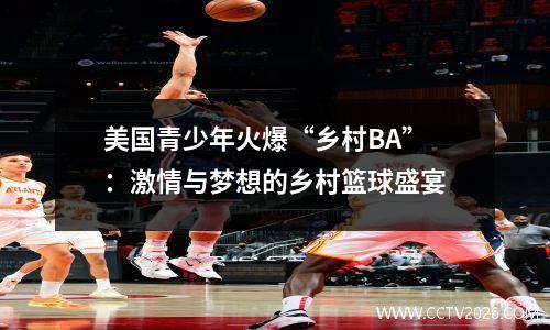美国青少年火爆“乡村BA”：激情与梦想的乡村篮球盛宴