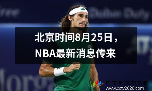北京时间8月25日，NBA最新消息传来
