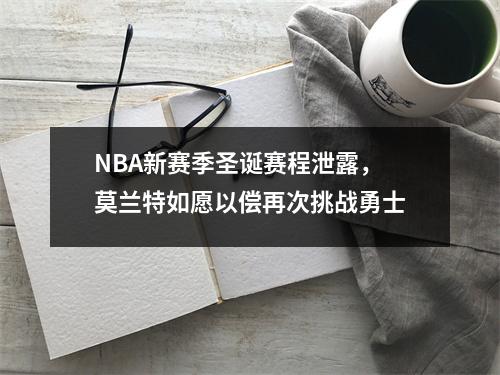 NBA新赛季圣诞赛程泄露，莫兰特如愿以偿再次挑战勇士