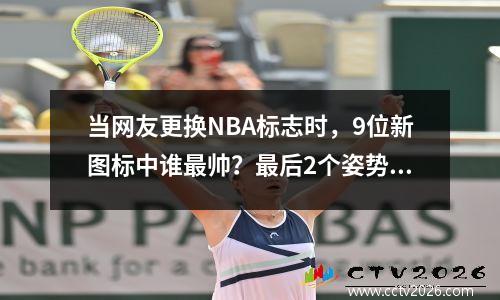 当网友更换NBA标志时，9位新图标中谁最帅？最后2个姿势很搞笑