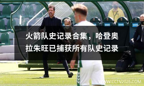 火箭队史记录合集，哈登奥拉朱旺已捕获所有队史记录