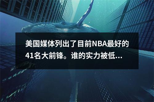 美国媒体列出了目前NBA最好的41名大前锋。谁的实力被低估了？