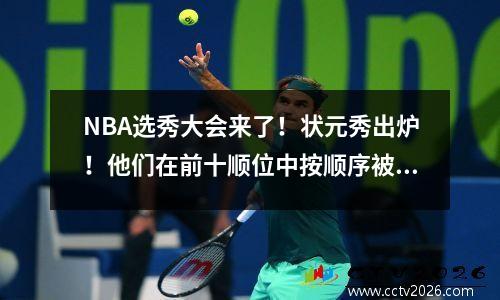 NBA选秀大会来了！状元秀出炉！他们在前十顺位中按顺序被选中。