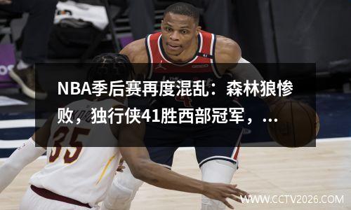 NBA季后赛再度混乱：森林狼惨败，独行侠41胜西部冠军，总决赛揭晓
