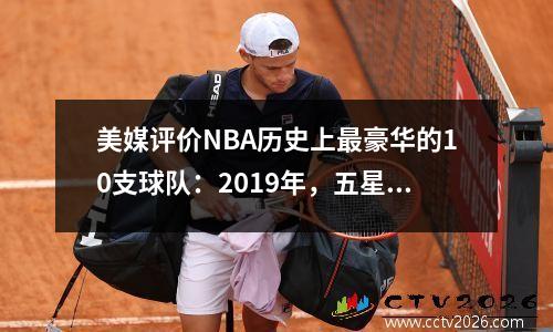 美媒评价NBA历史上最豪华的10支球队：2019年，五星级勇士队上榜，但有7支球队没有夺冠。