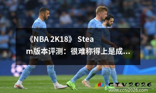 《NBA 2K18》 Steam版本评测：很难称得上是成功的变革之作