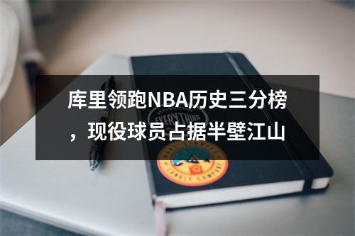 库里领跑NBA历史三分榜，现役球员占据半壁江山