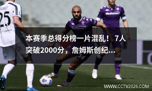 本赛季总得分榜一片混乱！ 7人突破2000分，詹姆斯创纪录