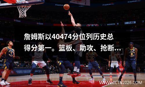 詹姆斯以40474分位列历史总得分第一。篮板、助攻、抢断和盖帽又如何呢？