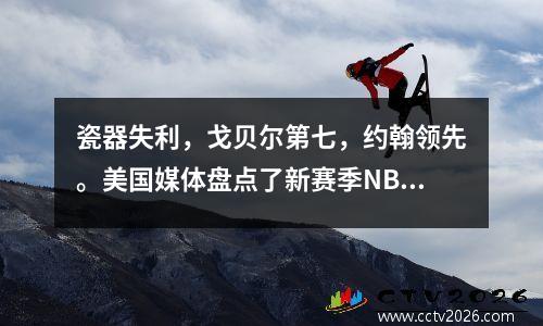 瓷器失利，戈贝尔第七，约翰领先。美国媒体盘点了新赛季NBA的十大中锋。