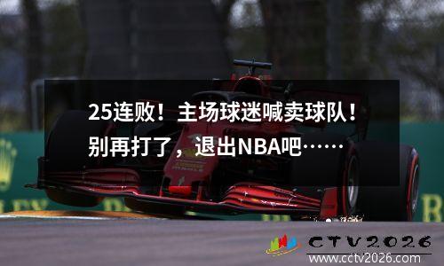 25连败！主场球迷喊卖球队！别再打了，退出NBA吧……