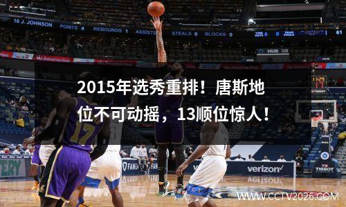 2015年选秀重排！唐斯地位不可动摇，13顺位惊人！