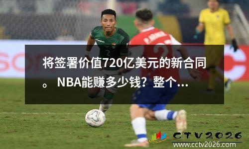将签署价值720亿美元的新合同。 NBA能赚多少钱？整个上市价值至少数千亿美元