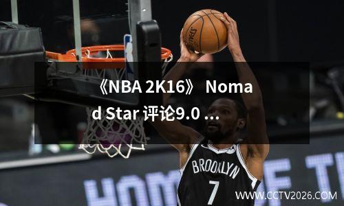 《NBA 2K16》 Nomad Star 评论9.0 分圣地亚哥足球冠军的诞生