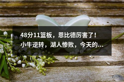 48分11篮板，恩比德厉害了！小牛逆转，湖人惨败，今天的NBA真精彩