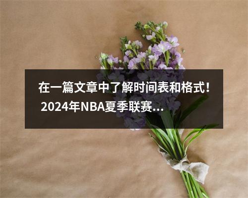 在一篇文章中了解时间表和格式！ 2024年NBA夏季联赛详解