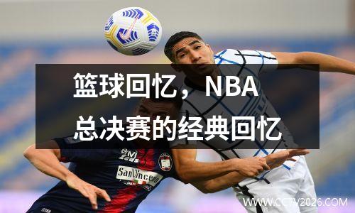 篮球回忆，NBA总决赛的经典回忆