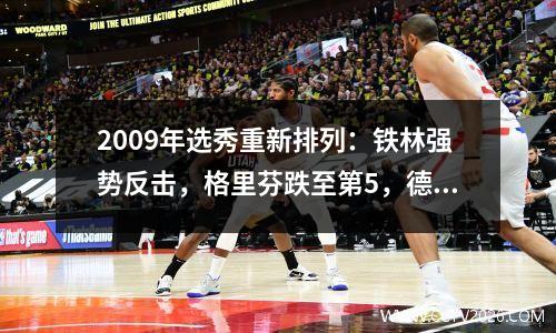 2009年选秀重新排列：铁林强势反击，格里芬跌至第5，德罗赞第3。