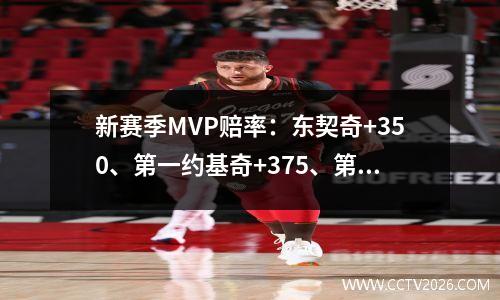 新赛季MVP赔率：东契奇+350、第一约基奇+375、第二文班&莫兰特上榜