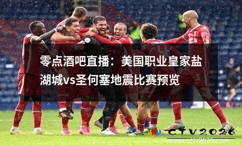 零点酒吧直播：美国职业皇家盐湖城vs圣何塞地震比赛预览
