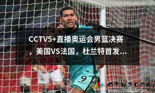 CCTV5+直播奥运会男篮决赛，美国VS法国，杜兰特首发，谁能夺得金牌