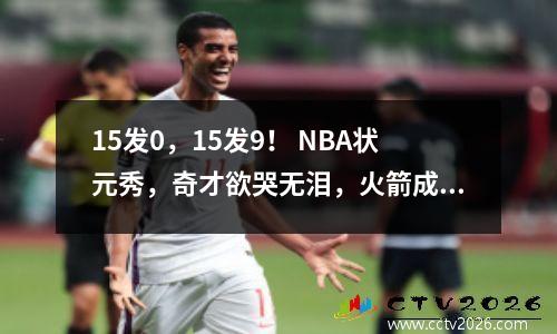 15发0，15发9！ NBA状元秀，奇才欲哭无泪，火箭成功捡漏