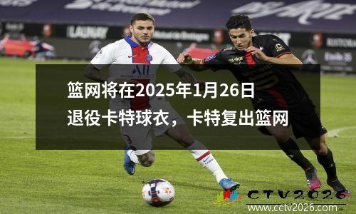 篮网将在2025年1月26日退役卡特球衣，卡特复出篮网