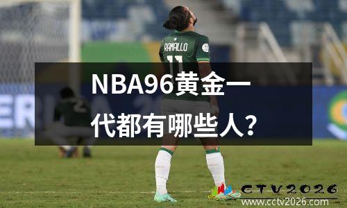 NBA96黄金一代都有哪些人？