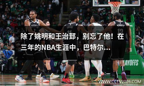 除了姚明和王治郅，别忘了他！在三年的NBA生涯中，巴特尔的表现如下：