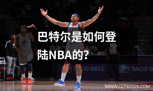 巴特尔是如何登陆NBA的？