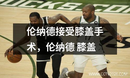 伦纳德接受膝盖手术，伦纳德 膝盖