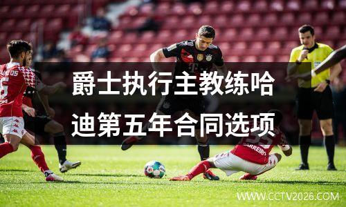 爵士执行主教练哈迪第五年合同选项